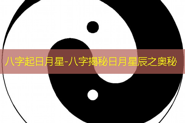  八字起日月星-八字揭秘日月星辰之奥秘
